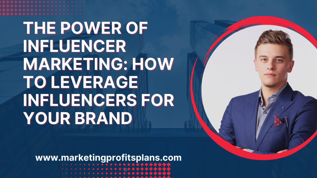 The Power of Influencer Marketing: How to Leverage Influencers for Your Brand