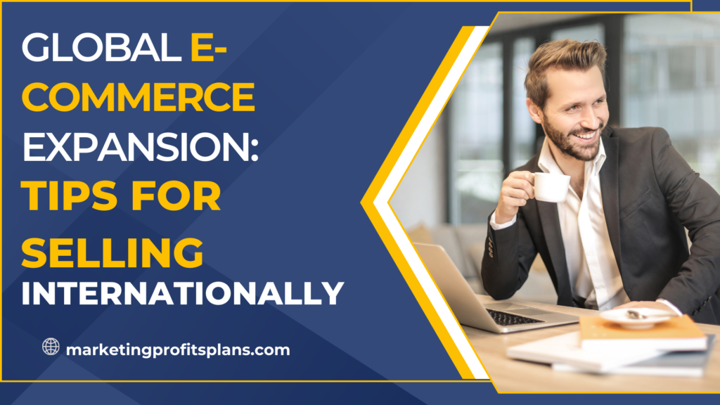 Global E-Commerce Expansion Tips for Selling Internationally