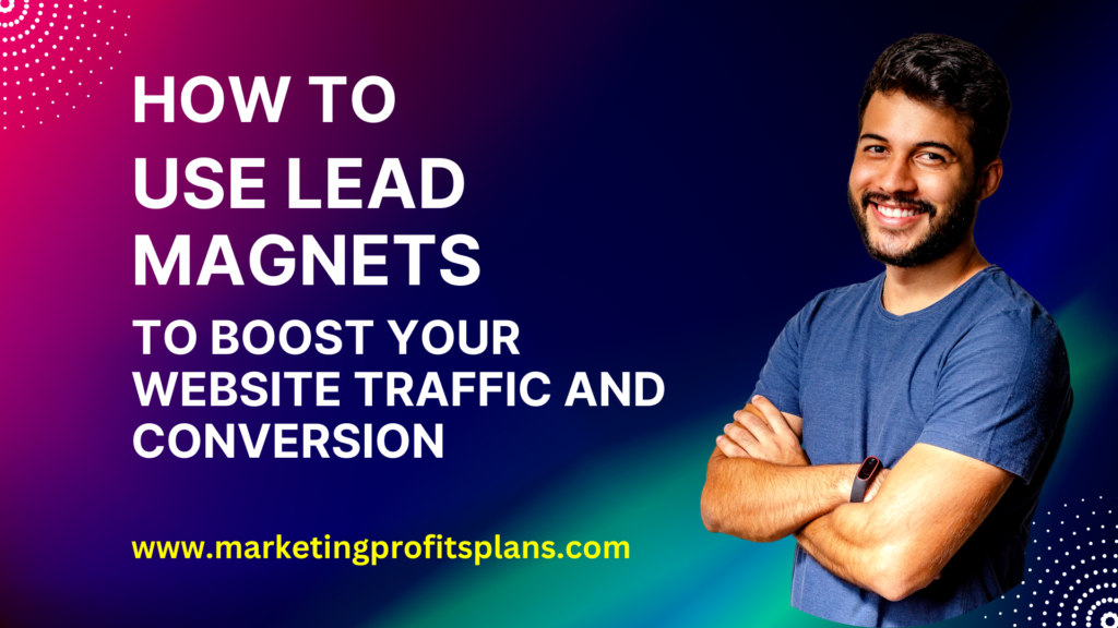 How to Use Lead Magnets to Boost Your Website Traffic and Conversion