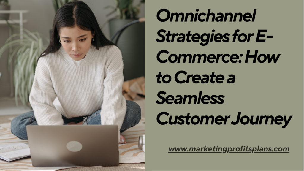 Omnichannel Strategies for E-Commerce: How to Create a Seamless Customer Journey