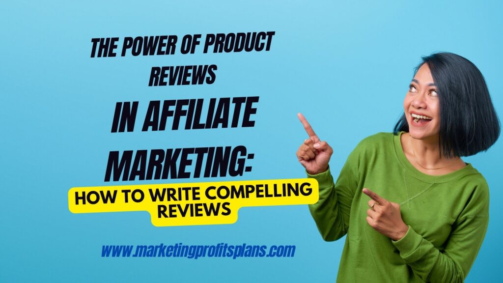 The Power of Product Reviews in Affiliate Marketing: How to Write Compelling Reviews